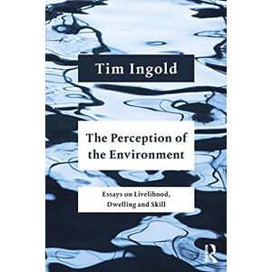 Ingold, Tim The Perception of the Environment: Essays on Livelihood, Dwelling and Skill Ingold, Tim The Perception of the Environment: Essays on Livelihood, Dwelling and Skill