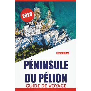 Towe, Charley S. PÉNINSULE DU PÉLION GUIDE DE VOYAGE 2026: Les meilleures choses à faire, les plages, les villages de montagne, les sentiers de randonnée, la cuisine ... l'évasion secrète de la Grèce continentale Towe, Charley S. PÉNINSULE DU PÉLION GUIDE DE VOYAGE 2026: Les meilleures choses à faire, les plages, les villages de montagne, les sentiers de randonnée, la cuisine ... l'évasion secrète de la Grèce continentale