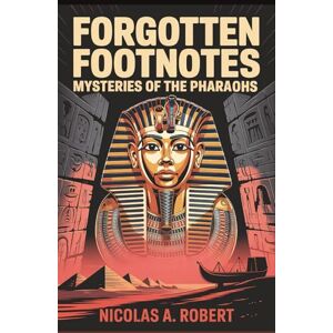 A. Robert, Nicolas Forgotten Footnotes Mysteries of the Pharaohs: Fifteen True Stories of Curses, Lost Tombs, and Unexplained Events from Ancient Egypt (Forgotten Footnotes: True Stories Too Strange for History) A. Robert, Nicolas Forgotten Footnotes Mysteries of the Pharaohs: Fifteen True Stories of Curses, Lost Tombs, and Unexplained Events from Ancient Egypt (Forgotten Footnotes: True Stories Too Strange for History)