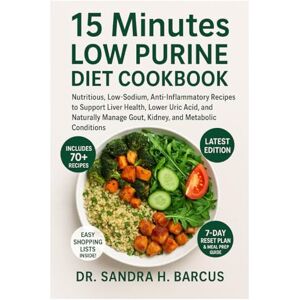 H. Barcus, Dr. Sandra 15 MINUTES LOW PURINE DIET COOKBOOK: Nutritious, Low-Sodium, Anti-Inflammatory Recipes to Support Liver Health, Lower Uric Acid, and Naturally Manage Gout, Kidney, and Metabolic Conditions H. Barcus, Dr. Sandra 15 MINUTES LOW PURINE DIET COOKBOOK: Nutritious, Low-Sodium, Anti-Inflammatory Recipes to Support Liver Health, Lower Uric Acid, and Naturally Manage Gout, Kidney, and Metabolic Conditions