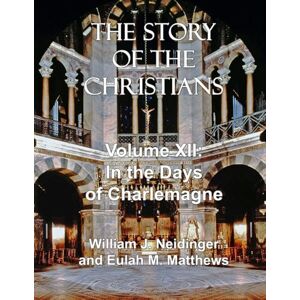 Neidinger, William J. The Story of the Christians: Volume XII: In the Days of Charlemagne Neidinger, William J. The Story of the Christians: Volume XII: In the Days of Charlemagne