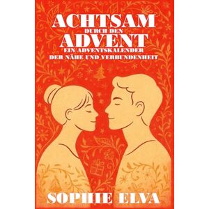 Elva, Sophie Achtsam durch den Advent Ein Adventskalender der Nähe und Verbundenheit: 24 achtsame Übungen und Rituale für Paare, die Nähe, Liebe und Bewusstsein im Advent vertiefen möchten Elva, Sophie Achtsam durch den Advent Ein Adventskalender der Nähe und Verbundenheit: 24 achtsame Übungen und Rituale für Paare, die Nähe, Liebe und Bewusstsein im Advent vertiefen möchten