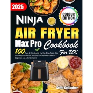 Gallagher, Sofia Ninja Air Fryer Max Pro Cookbook for UK: 100 Tasty & Effortless Air Fry, Max Crisp, Roast, Bake and Dehydrate Recipes with Step-by-Step Instructions for Beginners and Advanced Users (Colour Edition) Gallagher, Sofia Ninja Air Fryer Max Pro Cookbook for UK: 100 Tasty & Effortless Air Fry, Max Crisp, Roast, Bake and Dehydrate Recipes with Step-by-Step Instructions for Beginners and Advanced Users (Colour Edition)