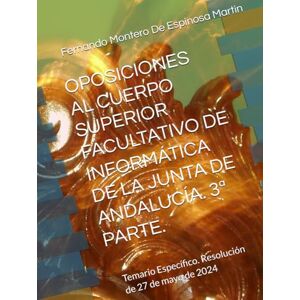 Montero De Espinosa Martin, D. Fernando José OPOSICIONES AL CUERPO SUPERIOR FACULTATIVO DE INFORMÁTICA DE LA JUNTA DE ANDALUCÍA. 3ª PARTE.: Temario Específico. Resolución de 27 de mayo de 2024 ... DE INFORMATICA DE LA JUNTA DE ANDALUCIA) Montero De Espinosa Martin, D. Fernando José OPOSICIONES AL CUERPO SUPERIOR FACULTATIVO DE INFORMÁTICA DE LA JUNTA DE ANDALUCÍA. 3ª PARTE.: Temario Específico. Resolución de 27 de mayo de 2024 ... DE INFORMATICA DE LA JUNTA DE ANDALUCIA)