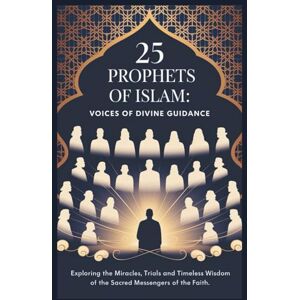 S. Bear, Smiley 25 Prophets of Islam: Voices of Divine Guidance: Exploring the Miracles, Trials, and Timeless Wisdom of the Sacred Messengers of the Faith S. Bear, Smiley 25 Prophets of Islam: Voices of Divine Guidance: Exploring the Miracles, Trials, and Timeless Wisdom of the Sacred Messengers of the Faith