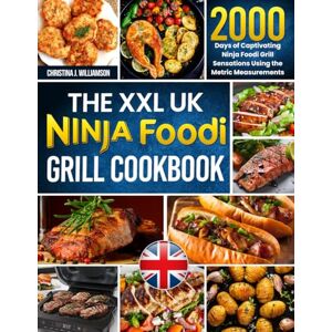 Williamson, Christina J. The XXL UK Ninja Foodi Grill Cookbook: 2000 Days of Captivating Ninja Foodi Grill Sensations Using the Metric Measurements and No-Fuss Local Ingredients to Spark Culinary Magic Williamson, Christina J. The XXL UK Ninja Foodi Grill Cookbook: 2000 Days of Captivating Ninja Foodi Grill Sensations Using the Metric Measurements and No-Fuss Local Ingredients to Spark Culinary Magic