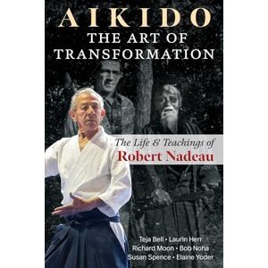Bell, Teja Aikido: The Art of Transformation: The Life and Teachings of Robert Nadeau Bell, Teja Aikido: The Art of Transformation: The Life and Teachings of Robert Nadeau