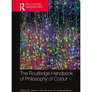 The Routledge Handbook of Philosophy of Colour (Routledge Handbooks in Philosophy) The Routledge Handbook of Philosophy of Colour (Routledge Handbooks in Philosophy)