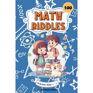 Math Riddles For kids Ages 8-10: 100 Math Riddle Puzzles To Improve Problem-Solving skills, and Develop a Deeper Understanding of Mathematics. Math Riddles For kids Ages 8-10: 100 Math Riddle Puzzles To Improve Problem-Solving skills, and Develop a Deeper Understanding of Mathematics.