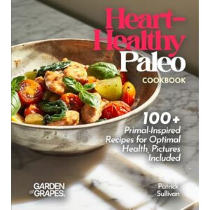 Sullivan, Patrick Heart-Healthy Paleo Cookbook: 100+ Primal-Inspired Recipes for Optimal Health, Pictures Included Sullivan, Patrick Heart-Healthy Paleo Cookbook: 100+ Primal-Inspired Recipes for Optimal Health, Pictures Included