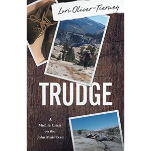 Oliver-Tierney, Lori Trudge: A Midlife Crisis on the John Muir Trail Oliver-Tierney, Lori Trudge: A Midlife Crisis on the John Muir Trail