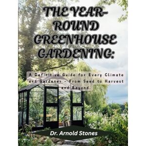 Stones, Dr. Arnold THE YEAR ROUND GREENHOUSE GARDENING: A Definitive Guide for Every Climate and Gardener – From Seed to Harvest and Beyond Stones, Dr. Arnold THE YEAR ROUND GREENHOUSE GARDENING: A Definitive Guide for Every Climate and Gardener – From Seed to Harvest and Beyond