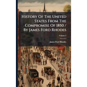 Rhodes, James Ford History Of The United States From The Compromise Of 1850 / By James Ford Rhodes Rhodes, James Ford History Of The United States From The Compromise Of 1850 / By James Ford Rhodes