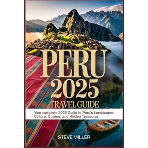 Miller, Steve Peru 2025 Travel Guide: Your Complete 2025 Guide to Peru’s Landscapes, Culture, Cuisine, and Hidden Treasures Miller, Steve Peru 2025 Travel Guide: Your Complete 2025 Guide to Peru’s Landscapes, Culture, Cuisine, and Hidden Treasures