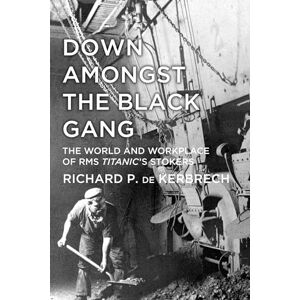 de Kerbrech, Richard P. Down Amongst the Black Gang: The World And Workplace Of Rms Titanic's Stokers de Kerbrech, Richard P. Down Amongst the Black Gang: The World And Workplace Of Rms Titanic's Stokers