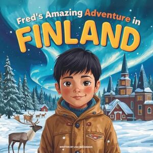 Buchanan, Lisa Fred's Amazing Adventure in Finland: A Fun Journey for Kids to Discover Finland's Winter Wonder, from Snowy Cities to the Northern Lights Buchanan, Lisa Fred's Amazing Adventure in Finland: A Fun Journey for Kids to Discover Finland's Winter Wonder, from Snowy Cities to the Northern Lights