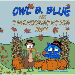 Sudano, Rob Owl B. Blue on Thanksgiving Day: A Children’s Book About A Little Owl WHOOO Learns What It Means To Give Thanks And What To Be Thankful For! (Owl B. Blue Adventures) Sudano, Rob Owl B. Blue on Thanksgiving Day: A Children’s Book About A Little Owl WHOOO Learns What It Means To Give Thanks And What To Be Thankful For! (Owl B. Blue Adventures)