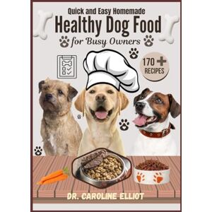 ELLIOT, DR. CAROLINE QUICK AND EASY HOMEMADE HEALTHY DOG FOOD FOR BUSY OWNERS: Nourishing Recipes for All Breeds and Sizes : Simple, Budget-Friendly, Vet-Approved Meals to Boost Your Dog’s Health and Happiness ELLIOT, DR. CAROLINE QUICK AND EASY HOMEMADE HEALTHY DOG FOOD FOR BUSY OWNERS: Nourishing Recipes for All Breeds and Sizes : Simple, Budget-Friendly, Vet-Approved Meals to Boost Your Dog’s Health and Happiness
