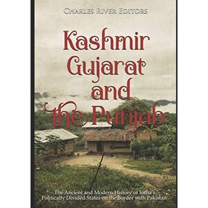 Charles River Editors Kashmir, Gujarat, and the Punjab: The Ancient and Modern History of India’s Politically Divided States on the Border with Pakistan Charles River Editors Kashmir, Gujarat, and the Punjab: The Ancient and Modern History of India’s Politically Divided States on the Border with Pakistan