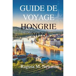 Newman, Ragusa M. GUIDE DE VOYAGE HONGRIE 2026: Informations locales et itinéraires pour explorer les villes et les paysages culturels Newman, Ragusa M. GUIDE DE VOYAGE HONGRIE 2026: Informations locales et itinéraires pour explorer les villes et les paysages culturels