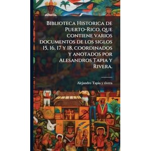 Tapia y Rivera, Alejandro Biblioteca Historica de Puerto-Rico, que contiene varios documentos de los siglos 15, 16, 17 y 18, coordinados y anotados por Alesandros Tapia y Rivera. Tapia y Rivera, Alejandro Biblioteca Historica de Puerto-Rico, que contiene varios documentos de los siglos 15, 16, 17 y 18, coordinados y anotados por Alesandros Tapia y Rivera.