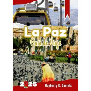 Daniels, Mayberry R. La Paz Guía de Viaje: Descubra la capital cultural de Bolivia con mapas, consejos de seguridad, itinerarios económicos y familiares, y atracciones originales. Daniels, Mayberry R. La Paz Guía de Viaje: Descubra la capital cultural de Bolivia con mapas, consejos de seguridad, itinerarios económicos y familiares, y atracciones originales.