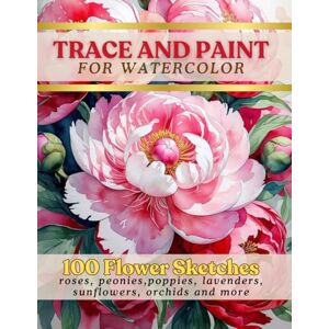 Lee Trace and Paint for Watercolor: 100 Flower Sketches Lee Trace and Paint for Watercolor: 100 Flower Sketches