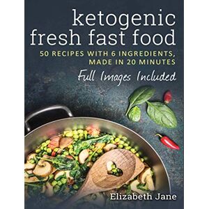 Jane, Elizabeth Ketogenic Fresh Fast Food: 50 Recipes With 6 Ingredients (or Less), Made in 20 Minutes Jane, Elizabeth Ketogenic Fresh Fast Food: 50 Recipes With 6 Ingredients (or Less), Made in 20 Minutes
