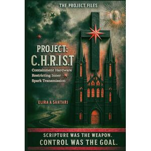 SAHTARI, ELIRA A. Project: C.H.R.I.S.T. Scripture Was The Weapon, Control Was The Goal. Volume 1, The PROJECT Series: Containment Hardware Restricting Inner Spark Transmission with Hidden Truths SAHTARI, ELIRA A. Project: C.H.R.I.S.T. Scripture Was The Weapon, Control Was The Goal. Volume 1, The PROJECT Series: Containment Hardware Restricting Inner Spark Transmission with Hidden Truths
