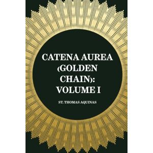 St. Thomas Aquinas Catena Aurea (Golden Chain): Volume I St. Thomas Aquinas Catena Aurea (Golden Chain): Volume I