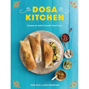 Nash Patel Dosa Kitchen: Recipes for India's Favorite Street Food Nash Patel Dosa Kitchen: Recipes for India's Favorite Street Food