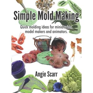 Scarr, Angie Simple Mold Making: Quick molding ideas for miniaturists, model makers and animators Scarr, Angie Simple Mold Making: Quick molding ideas for miniaturists, model makers and animators