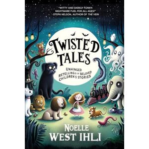 Ihli, Noelle W. Twisted Tales: Unhinged Retellings of Beloved Children's Stories Ihli, Noelle W. Twisted Tales: Unhinged Retellings of Beloved Children's Stories