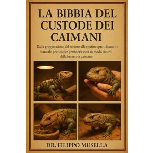Musella, Dr. Filippo LA BIBBIA DEL CUSTODE DEI CAIMANI: Dalla progettazione del recinto alle routine quotidiane: un manuale pratico per prendersi cura in modo sicuro della lucertola caimano Musella, Dr. Filippo LA BIBBIA DEL CUSTODE DEI CAIMANI: Dalla progettazione del recinto alle routine quotidiane: un manuale pratico per prendersi cura in modo sicuro della lucertola caimano