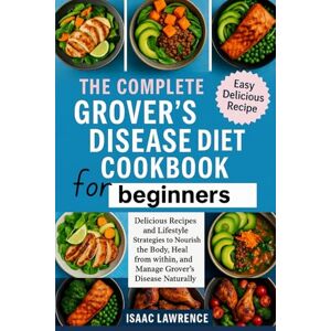 LAWRENCE, ISAAC THE COMPLETE GROVER’S DISEASE DIET COOKBOOK FOR BEGINNERS: Delicious Recipes and Lifestyle Strategies to Nourish the Body, Heal from within, and Manage Grover’s Disease Naturally LAWRENCE, ISAAC THE COMPLETE GROVER’S DISEASE DIET COOKBOOK FOR BEGINNERS: Delicious Recipes and Lifestyle Strategies to Nourish the Body, Heal from within, and Manage Grover’s Disease Naturally