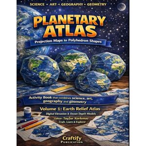 Korkmaz, Tayfur Planetary Atlas Projection Maps to Polyhedron Shapes: Activity book that combines Science, Art, Geography and Geometry: Volume 1: Earth Relief Atlas. Digital Elevation & Ocean Depth Models Korkmaz, Tayfur Planetary Atlas Projection Maps to Polyhedron Shapes: Activity book that combines Science, Art, Geography and Geometry: Volume 1: Earth Relief Atlas. Digital Elevation & Ocean Depth Models