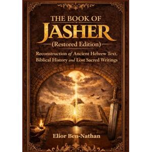 Ben-Nathan, Elior THE BOOK OF JASHER (RESTORED EDITION): Reconstruction of Ancient Hebrew Text, Biblical History and Lost Sacred Writings Ben-Nathan, Elior THE BOOK OF JASHER (RESTORED EDITION): Reconstruction of Ancient Hebrew Text, Biblical History and Lost Sacred Writings