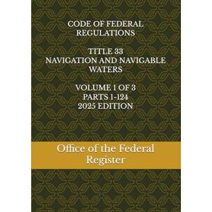 the Federal Register, Office of CODE OF FEDERAL REGULATIONS TITLE 33 NAVIGATION AND NAVIGABLE WATERS VOLUME 1 OF 3 PARTS 1-124 2025 EDITION the Federal Register, Office of CODE OF FEDERAL REGULATIONS TITLE 33 NAVIGATION AND NAVIGABLE WATERS VOLUME 1 OF 3 PARTS 1-124 2025 EDITION