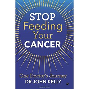 Kelly Dr, Dr John Stop Feeding Your Cancer: One Doctor's Journey Kelly Dr, Dr John Stop Feeding Your Cancer: One Doctor's Journey