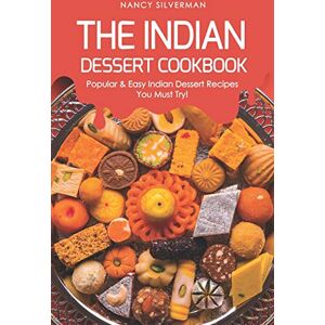 Silverman, Nancy The Indian Dessert Cookbook: Popular & Easy Indian Dessert Recipes You Must Try! Silverman, Nancy The Indian Dessert Cookbook: Popular & Easy Indian Dessert Recipes You Must Try!