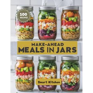 Kitchen, Smart MAKE-AHEAD Meals in Jars: Healthy, Portable, and Delicious Layered Recipes for Busy Days, Meal Prep, and On-the-Go Living (Delicious in a Jar: The Ultimate Mason Jar Cookbook Series) Kitchen, Smart MAKE-AHEAD Meals in Jars: Healthy, Portable, and Delicious Layered Recipes for Busy Days, Meal Prep, and On-the-Go Living (Delicious in a Jar: The Ultimate Mason Jar Cookbook Series)