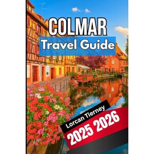 Tierney, Lorcan COLMAR TRAVEL GUIDE 2025 2026: A Complete Companion to Exploring Culture, Food, Architecture, Festivals and Villages Tierney, Lorcan COLMAR TRAVEL GUIDE 2025 2026: A Complete Companion to Exploring Culture, Food, Architecture, Festivals and Villages