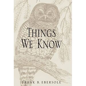 Ebersole, Frank B Things We Know: Fifteen Essays on Problems of Knowledge Ebersole, Frank B Things We Know: Fifteen Essays on Problems of Knowledge