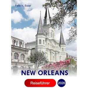 Baier, Felix K NEW ORLEANS Reiseführer 2026: Erkunden Sie Louisianas Stadt Attraktionen, Abenteuer, versteckte Schätze und lokale Einblicke mit Insidertipps Baier, Felix K NEW ORLEANS Reiseführer 2026: Erkunden Sie Louisianas Stadt Attraktionen, Abenteuer, versteckte Schätze und lokale Einblicke mit Insidertipps