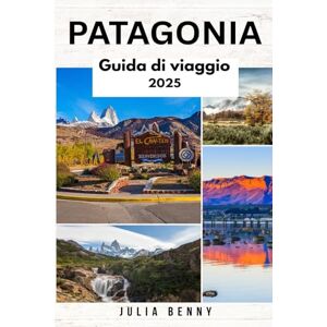 Benny, Julia PATAGONIA Guida di viaggio 2025: Esplora paesaggi incontaminati, fauna selvatica rigogliosa e culture antiche in Argentina e Cile Benny, Julia PATAGONIA Guida di viaggio 2025: Esplora paesaggi incontaminati, fauna selvatica rigogliosa e culture antiche in Argentina e Cile