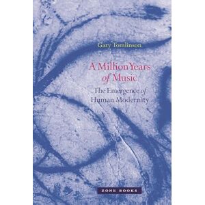 Tomlinson, Gary A Million Years of Music – The Emergence of Human Modernity (Zone Books) Tomlinson, Gary A Million Years of Music – The Emergence of Human Modernity (Zone Books)
