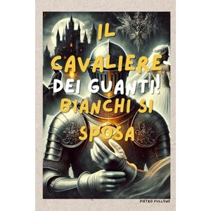 FULLONE, Pietro IL cAVALIERE DEI gUANTI bIANCHI SI sPOSA: Un romanzo d'amore, redenzione e rinascita in un regno in bilico FULLONE, Pietro IL cAVALIERE DEI gUANTI bIANCHI SI sPOSA: Un romanzo d'amore, redenzione e rinascita in un regno in bilico