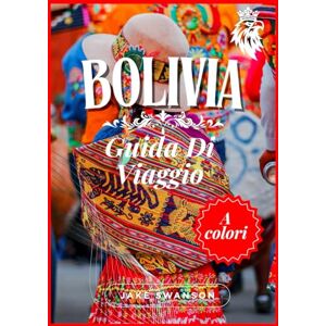 Swanson, Jake Guida di viaggio Bolivia 2025: Bolivia a colori: ricca di consigli essenziali, liste di cose da mettere in valigia per l'alta quota e luoghi ... on a budget with real-time tips and maps) Swanson, Jake Guida di viaggio Bolivia 2025: Bolivia a colori: ricca di consigli essenziali, liste di cose da mettere in valigia per l'alta quota e luoghi ... on a budget with real-time tips and maps)