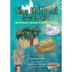AcMoody, Jessica The Biblical Feasts: And How Jesus Fulfills Them: A Teacher's Guide AcMoody, Jessica The Biblical Feasts: And How Jesus Fulfills Them: A Teacher's Guide