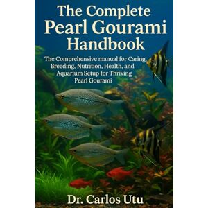 Utu, Dr Carlos The Complete Pearl Gourami Handbook: The Comprehensive manual for Caring, Breeding, Nutrition, Health, and Aquarium Setup for Thriving Pearl Gourami Utu, Dr Carlos The Complete Pearl Gourami Handbook: The Comprehensive manual for Caring, Breeding, Nutrition, Health, and Aquarium Setup for Thriving Pearl Gourami